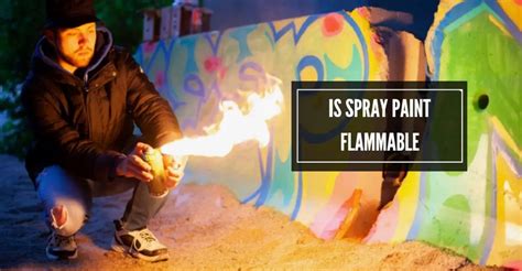 Is Spray Paint Flammable? Exploring the Fiery Mysteries of Aerosol Art